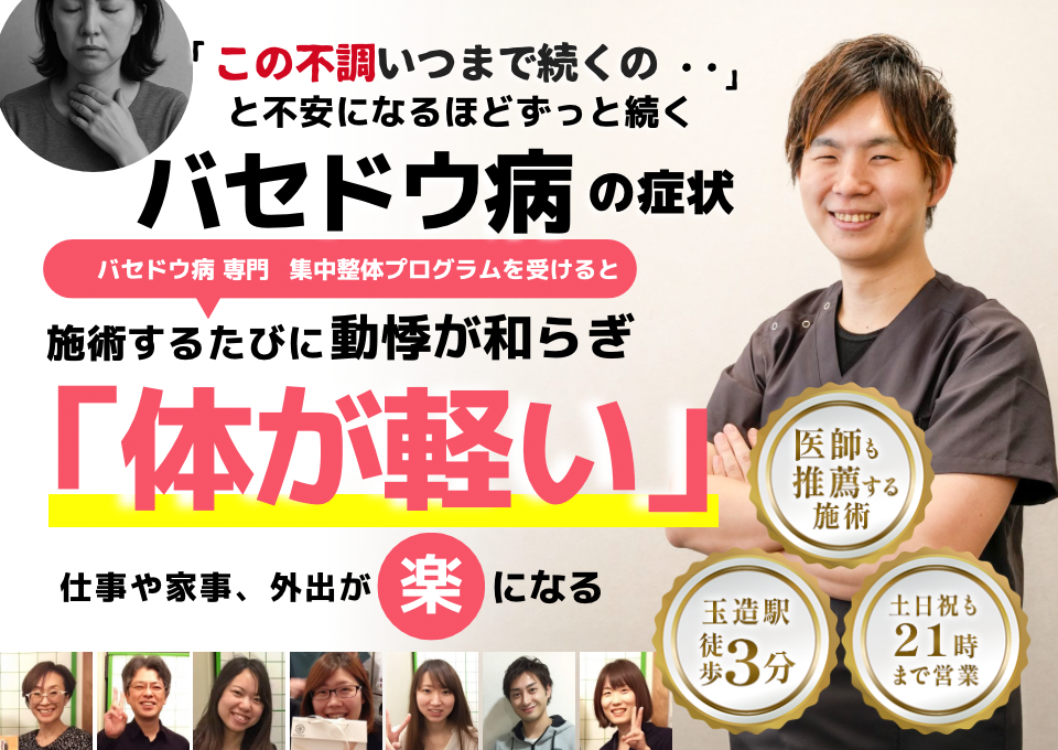 「この不調いつまで続くの・・」 と不安になるほどずっと続く バセドウ病の症状  バセドウ病専門 集中整体プログラムを受けると 施術するたびに動悸や不安感が和らぎ 「落ち着いて過ごせる」  仕事や家事、外出が 楽になる  ⸻  ● 玉造駅 徒歩3分 ● 土日祝も21時まで営業 ● 医師も推薦する施術