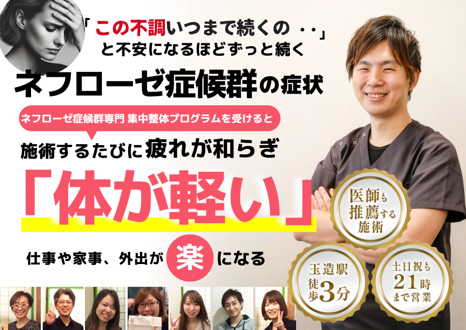 「この不調いつまで続くの・・」 と不安になるほどずっと続く ネフローゼ症候群の症状  ネフローゼ症候群専門 集中整体プログラムを受けると、 施術するたびに疲労感が和らぎ「体が軽い」  仕事や家事、外出が 楽になる  ⸻  ● 玉造駅 徒歩3分 ● 土日祝も21時まで営業 ● 医師も推薦する施術