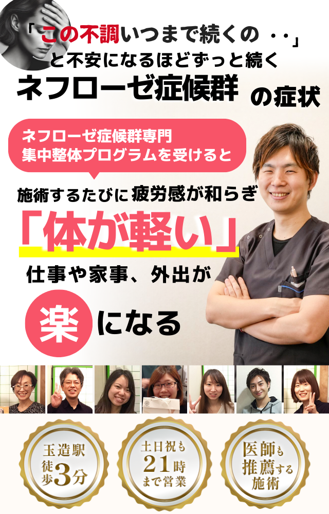 「この不調いつまで続くの・・」 と不安になるほどずっと続く ネフローゼ症候群の症状  ネフローゼ症候群専門 集中整体プログラムを受けると、 施術するたびに疲労感が和らぎ「体が軽い」  仕事や家事、外出が 楽になる  ⸻  ● 玉造駅 徒歩3分 ● 土日祝も21時まで営業 ● 医師も推薦する施術