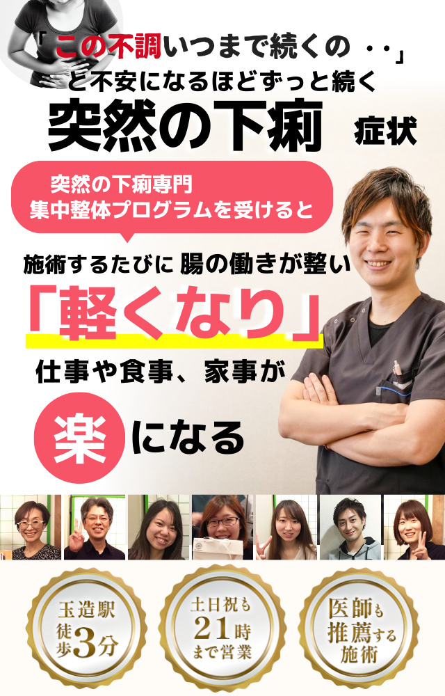 「この症状、いつまで続くのだろう…」 と不安になるほど、繰り返す 突然の下痢  突然の下痢専門の集中整体プログラムを受けると  施術するたびに 腸の働きが整い、 「安心できる！」 と感じられ、突然の症状への不安が解消され、 日常生活が快適になる  忙しい40代～50代の女性が多く通う整体院 玉造駅 徒歩3分 土日祝も21時まで営業 医師も推薦する施術