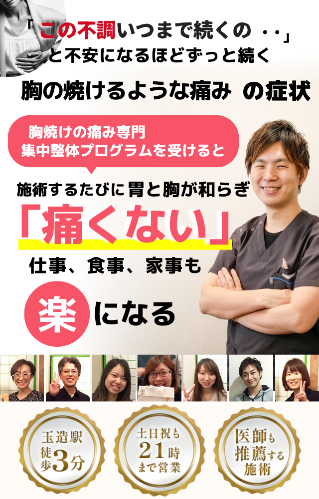 「この痛み、いつまで続くのだろう…」 と不安になるほど、繰り返す 胸の焼けるような痛み  胸の焼けるような痛み専門の集中整体プログラムを受けると  施術するたびに 胸の不快感が和らぎ、 「痛くない！」 と感じられ、安心して日常を過ごせるようになり、 生活が快適になる  忙しい40代～50代の女性が多く通う整体院 玉造駅 徒歩3分 土日祝も21時まで営業 医師も推薦する施術