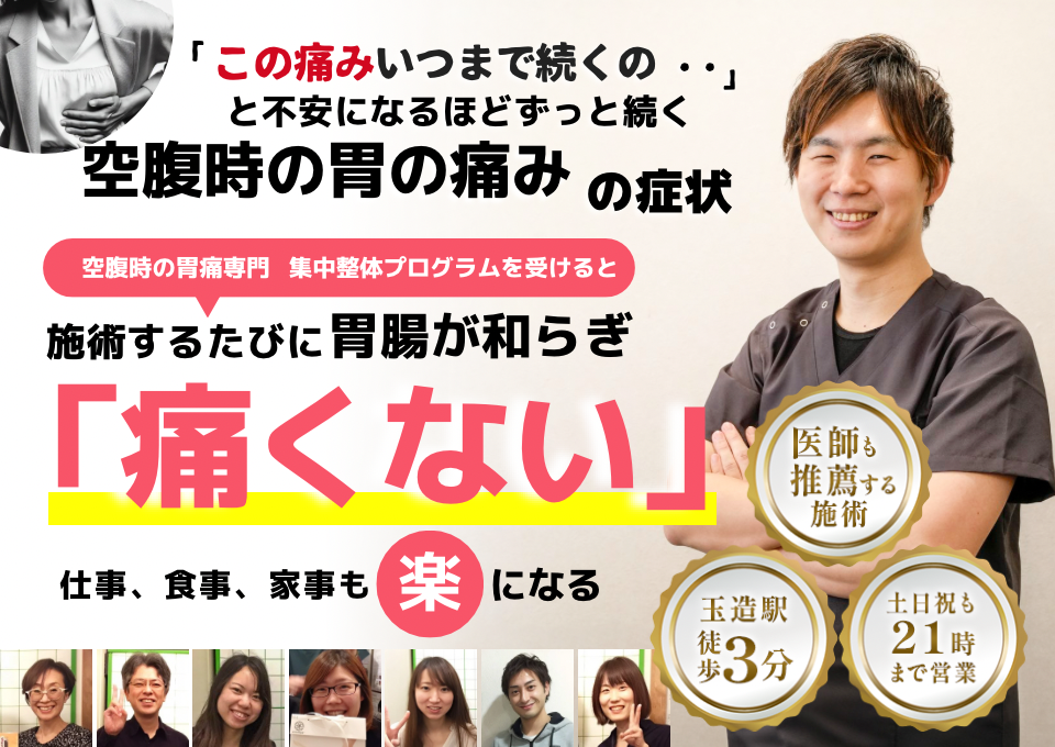 「この痛み、いつまで続くのだろう…」 と不安になるほど、繰り返す 空腹時の胃の痛み  空腹時の胃の痛み専門の集中整体プログラムを受けると  施術するたびに 胃の不快感が和らぎ、 「痛くない！」 と感じられ、食事も安心して楽しめるようになり、 日常生活が快適になる  忙しい40代～50代の女性が多く通う整体院 玉造駅 徒歩3分 土日祝も21時まで営業 医師も推薦する施術