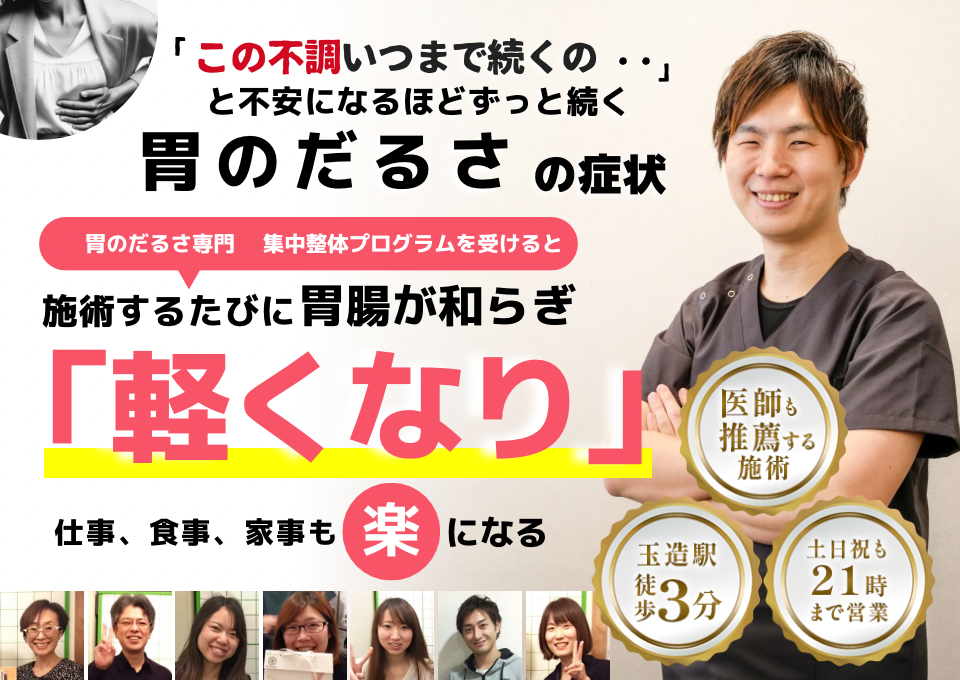 「このだるさ、いつまで続くのだろう…」 と不安になるほど、繰り返す 胃のだるさ  胃のだるさ専門の集中整体プログラムを受けると  施術するたびに 胃の不快感が整い、 「楽になった！」 と感じられ、食事も日常生活も 快適に過ごせる  忙しい40代～50代の女性が多く通う整体院 玉造駅 徒歩3分 土日祝も21時まで営業 医師も推薦する施術