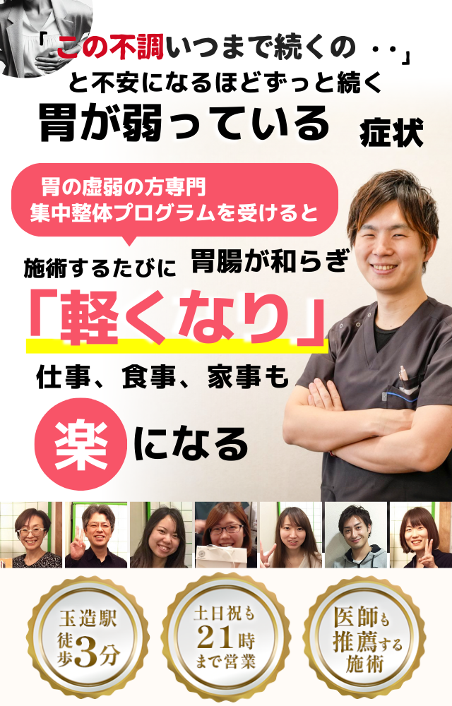 「この弱さ、いつまで続くのだろう…」 と不安になるほど、繰り返す 胃が弱っている不調  胃が弱っている症状専門の集中整体プログラムを受けると  施術するたびに 胃の機能が整い、 「楽になった！」 と感じられ、食事も快適に楽しめるようになり、 日常生活が充実する  忙しい40代～50代の女性が多く通う整体院 玉造駅 徒歩3分 土日祝も21時まで営業 医師も推薦する施術