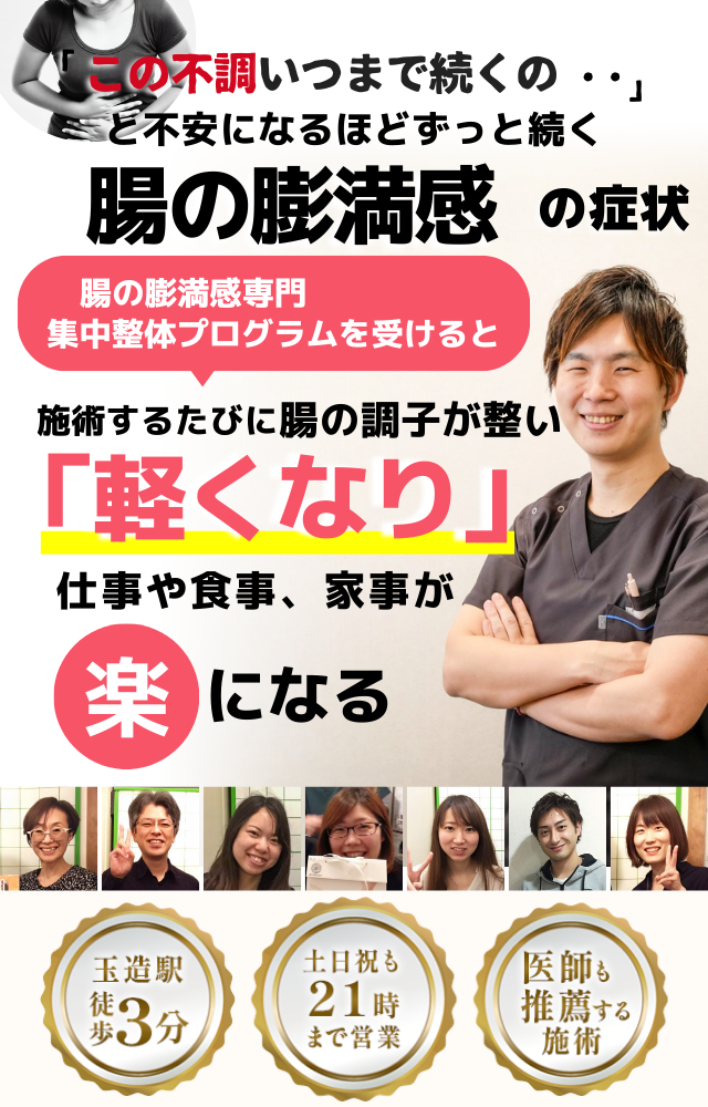 「この張り、いつまで続くのだろう…」 と不安になるほど、繰り返す 腸の膨満感  腸の膨満感専門の集中整体プログラムを受けると  施術するたびに 腸の調子が整い、 「スッキリ！」 と感じられ、膨満感が解消され、 日常生活が快適になる  忙しい40代～50代の女性が多く通う整体院 玉造駅 徒歩3分 土日祝も21時まで営業 医師も推薦する施術