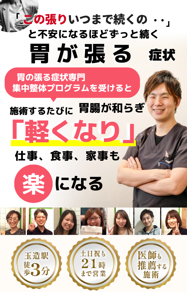 「この張り、不快感、いつまで続くのだろう…」 と不安になるほど、繰り返す 胃が張る症状  胃が張る症状専門の集中整体プログラムを受けると  施術するたびに 胃の張りが和らぎ、 「楽になった！」 と感じられ、仕事も家事も 快適に過ごせる  忙しい40代～50代の女性が多く通う整体院 玉造駅 徒歩3分 土日祝も21時まで営業 医師も推薦する施術