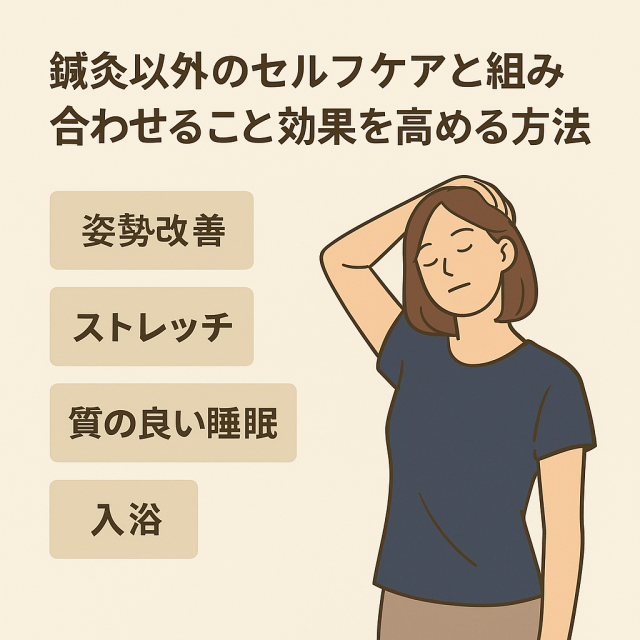 鍼灸以外のセルフケアと組み合わせることで効果を高める方法 　└ 姿勢改善、ストレッチ、睡眠、入浴などのセルフケア提案
