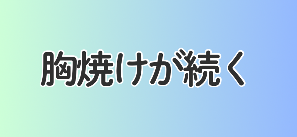 胸焼けが続く