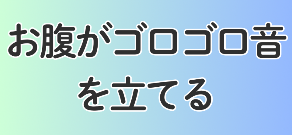 お腹がゴロゴロ音を立てる