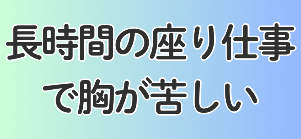 長時間の座り仕事で胸が苦しい