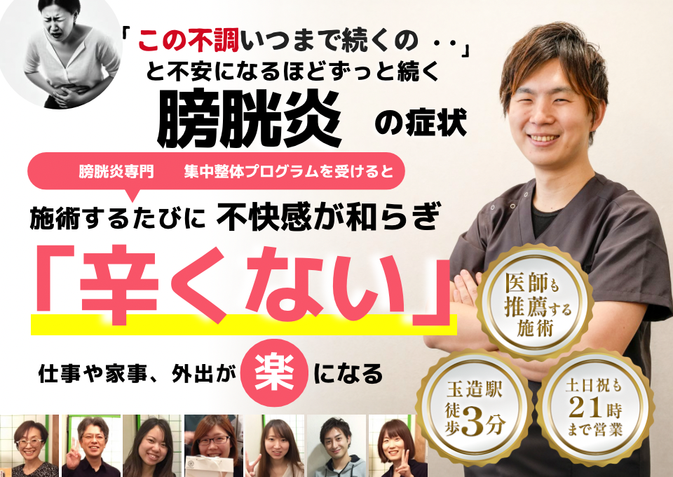 「この不快感、もう限界‥」 と不安になるほど何度も繰り返す 膀胱炎の症状  ⸻  膀胱炎 専門　集中整体プログラムを受けると  施術するたびに ツラさが和らぎ  「トイレが気にならない」  ⸻  外出や仕事中も 楽 に過ごせる  ⸻  【サポート情報】 	•	医師も推薦する施術 	•	玉造駅 徒歩3分 	•	土日祝も21時まで営業