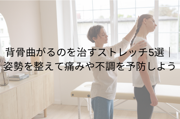 背骨曲がるのを治すストレッチ5選｜姿勢を整えて痛みや不調を予防しよう