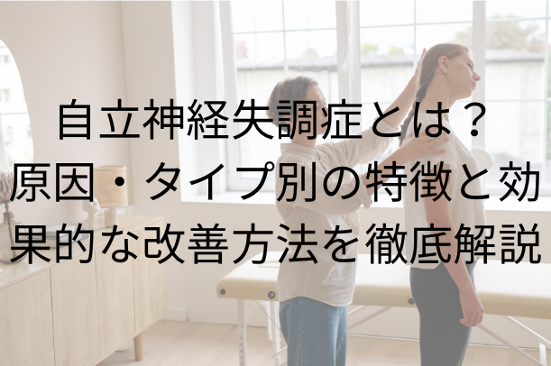 自立神経失調症とは？原因・タイプ別の特徴と効果的な改善方法を徹底解説