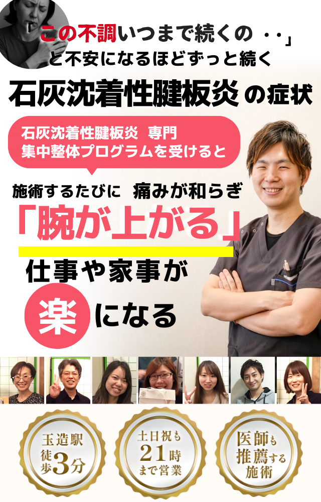 「この痛みいつまで続くの‥」 と不安になるほどずっと続く 石灰沈着性腱板炎の症状  ⸻  石灰沈着性腱板炎 専門　集中整体プログラムを受けると  施術するたびに 痛みが和らぎ  「腕が上がる」  ⸻  家事や仕事が 楽 になる  ⸻  【サポート情報】 	•	医師も推薦する施術 	•	玉造駅 徒歩3分 	•	土日祝も21時まで営業