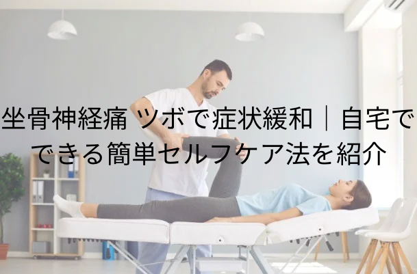 坐骨神経痛 ツボで症状緩和｜自宅でできる簡単セルフケア法を紹介