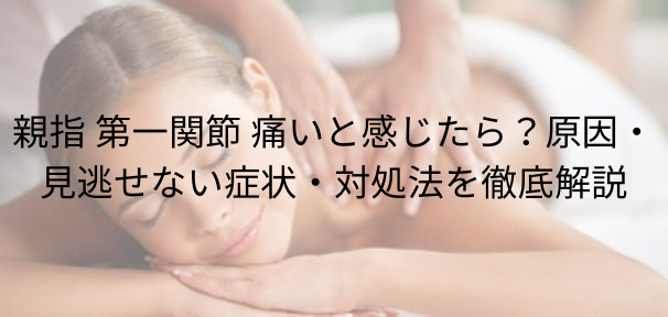 親指 第一関節 痛いと感じたら？原因・見逃せない症状・対処法を徹底解説